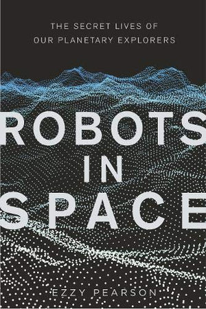 The cover of the book "Robots in Space" by Ezzy Pearson. The background features a digital representation of a landscape made up of white and blue dots on a black background, resembling a 3D terrain map. The title "ROBOTS IN SPACE" is prominently displayed in large white letters across the center. Above the title, in smaller white text, it reads "THE SECRET LIVES OF OUR PLANETARY EXPLORERS." At the bottom, the author's name "EZZY PEARSON" is written in smaller white letters.
