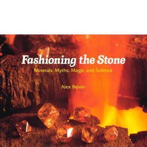 Fashioning The Stone Minerals Myths Magic and Science Alex Bevan