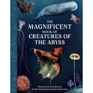 The Magnificent Book of Creatures of the Abyss  by Josh and Bethanie Hestermann