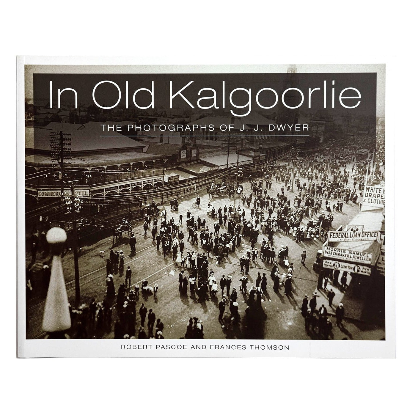 In Old Kalgoorlie The photographs of JJ Dwyer Robert Pascoe Frances Thompson
